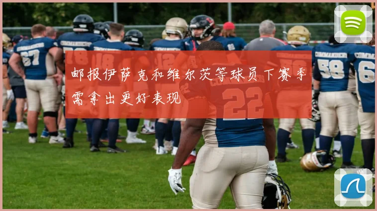 邮报伊萨克和维尔茨等球员下赛季需拿出更好表现